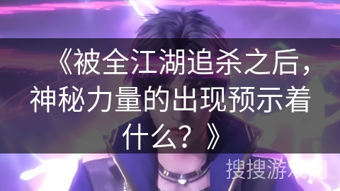 《被全江湖追杀之后，神秘力量的出现预示着什么？》
