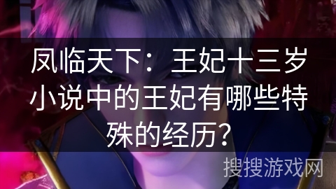 凤临天下：王妃十三岁小说中的王妃有哪些特殊的经历？