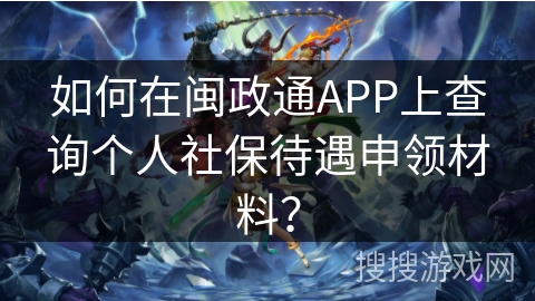 如何在闽政通APP上查询个人社保待遇申领材料？