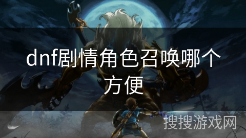 dnf剧情角色召唤哪个方便