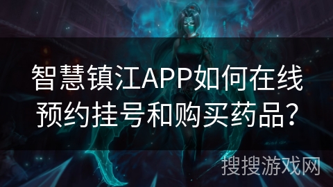 智慧镇江APP如何在线预约挂号和购买药品？