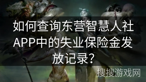 如何查询东营智慧人社APP中的失业保险金发放记录？