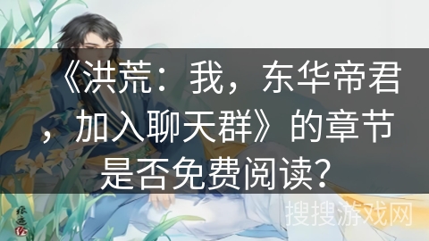 《洪荒：我，东华帝君，加入聊天群》的章节是否免费阅读？