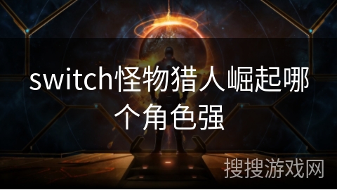 switch怪物猎人崛起哪个角色强