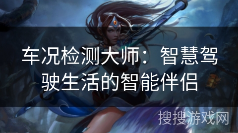车况检测大师：智慧驾驶生活的智能伴侣