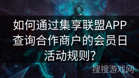如何通过集享联盟APP查询合作商户的会员日活动规则？