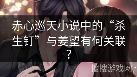 赤心巡天小说中的“杀生钉”与姜望有何关联？