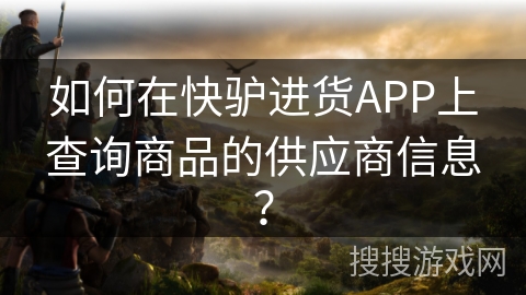 如何在快驴进货APP上查询商品的供应商信息？