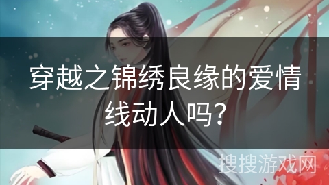 穿越之锦绣良缘的爱情线动人吗？