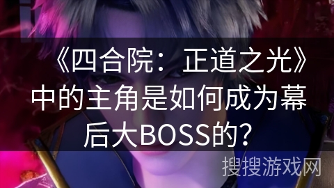《四合院：正道之光》中的主角是如何成为幕后大BOSS的？