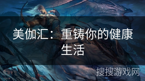 美伽汇：重铸你的健康生活