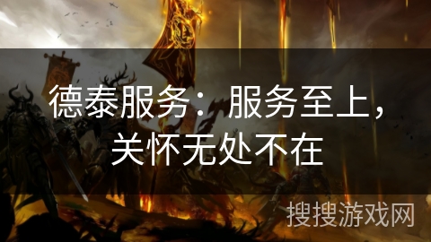 德泰服务：服务至上，关怀无处不在