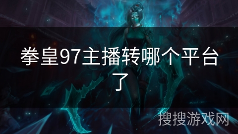 拳皇97主播转哪个平台了