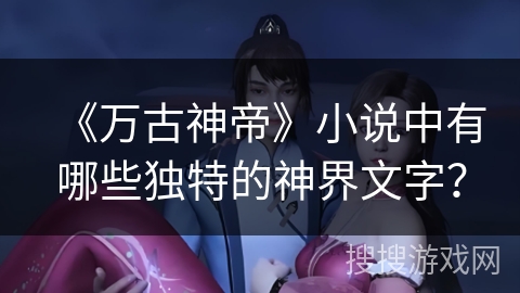 《万古神帝》小说中有哪些独特的神界文字？