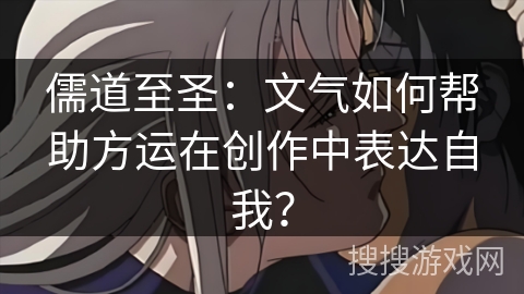 儒道至圣：文气如何帮助方运在创作中表达自我？