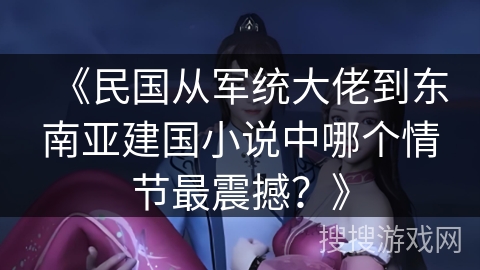 《民国从军统大佬到东南亚建国小说中哪个情节最震撼？》