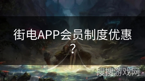 街电APP会员制度优惠？