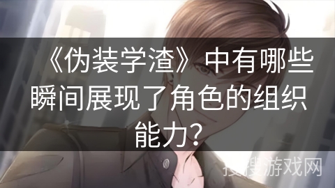 《伪装学渣》中有哪些瞬间展现了角色的组织能力？