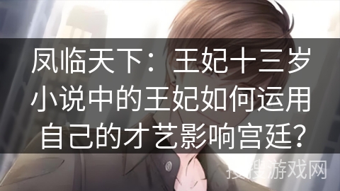 凤临天下：王妃十三岁小说中的王妃如何运用自己的才艺影响宫廷？