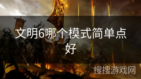 文明6哪个模式简单点好