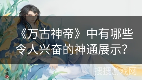 《万古神帝》中有哪些令人兴奋的神通展示？