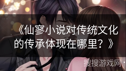 《仙寥小说对传统文化的传承体现在哪里？》