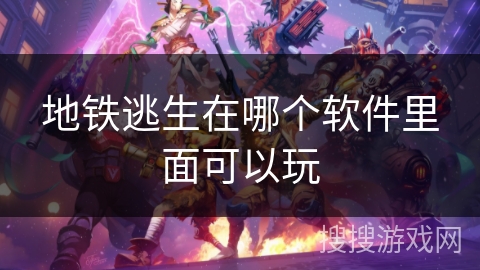 地铁逃生在哪个软件里面可以玩