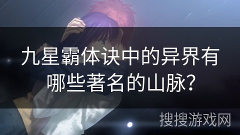 九星霸体诀中的异界有哪些著名的山脉？