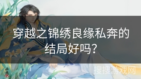穿越之锦绣良缘私奔的结局好吗？