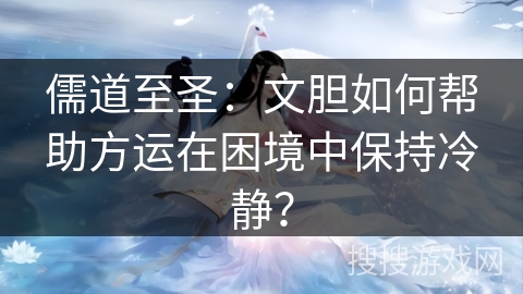 儒道至圣：文胆如何帮助方运在困境中保持冷静？