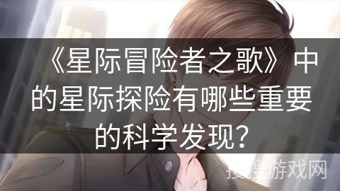 《星际冒险者之歌》中的星际探险有哪些重要的科学发现？