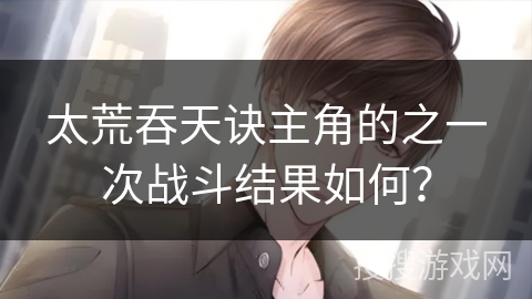 太荒吞天诀主角的之一次战斗结果如何？