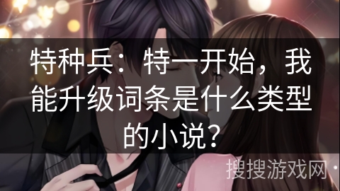 特种兵：特一开始，我能升级词条是什么类型的小说？