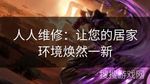 人人维修：让您的居家环境焕然一新