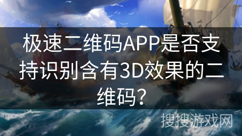 极速二维码APP是否支持识别含有3D效果的二维码？