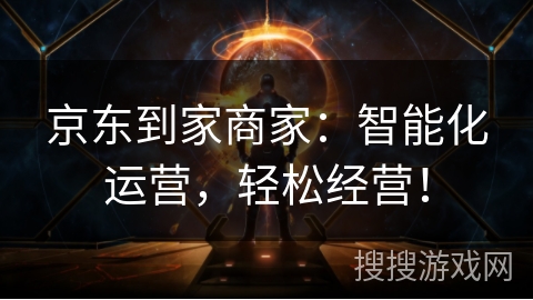 京东到家商家：智能化运营，轻松经营！