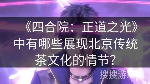 《四合院：正道之光》中有哪些展现北京传统茶文化的情节？