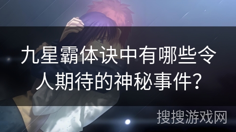 九星霸体诀中有哪些令人期待的神秘事件？