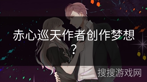 赤心巡天作者创作梦想？