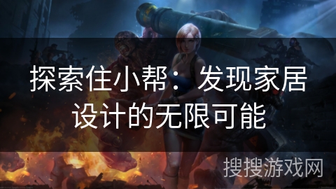 探索住小帮：发现家居设计的无限可能