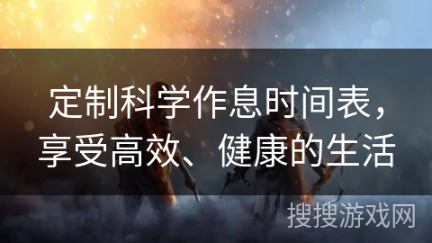 定制科学作息时间表，享受高效、健康的生活