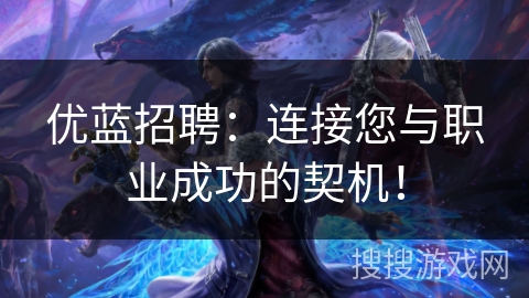 优蓝招聘：连接您与职业成功的契机！