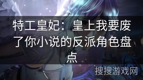 特工皇妃：皇上我要废了你小说的反派角色盘点