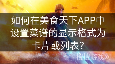 如何在美食天下APP中设置菜谱的显示格式为卡片或列表？