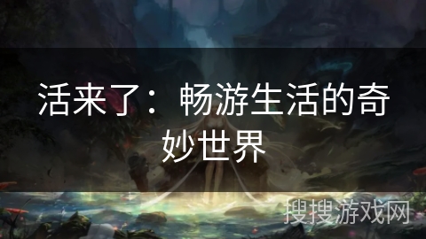 活来了：畅游生活的奇妙世界