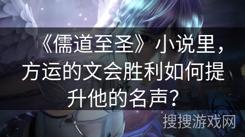 《儒道至圣》小说里，方运的文会胜利如何提升他的名声？