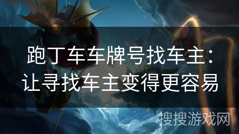 跑丁车车牌号找车主：让寻找车主变得更容易