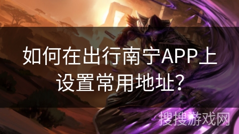 如何在出行南宁APP上设置常用地址？