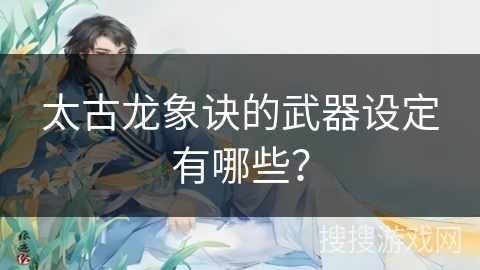 太古龙象诀的武器设定有哪些？