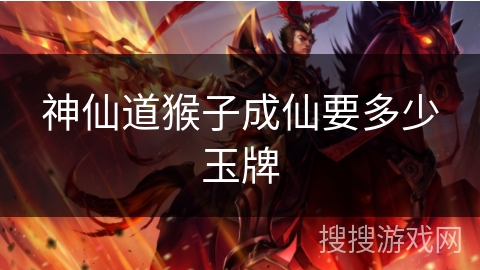神仙道猴子成仙要多少玉牌